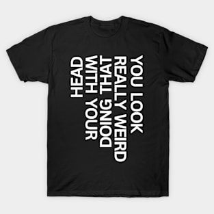 You look really weird, funny T-Shirt